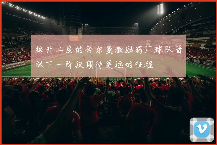 梅开二度的蒂尔曼激励药厂球队晋级下一阶段期待更远的征程