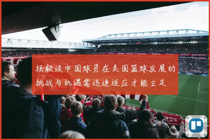 杨毅谈中国球员在美国篮球发展的挑战与机遇需迅速适应才能立足