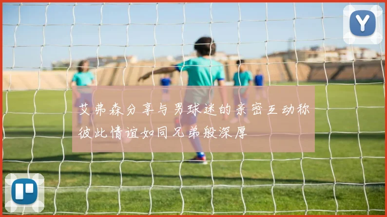 艾弗森分享与男球迷的亲密互动称彼此情谊如同兄弟般深厚