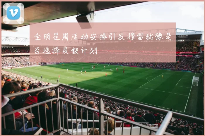 全明星周活动安排引发穆雷犹豫是否选择度假计划