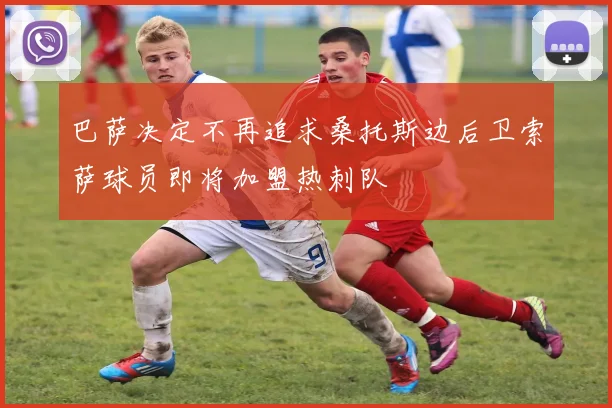 巴萨决定不再追求桑托斯边后卫索萨球员即将加盟热刺队