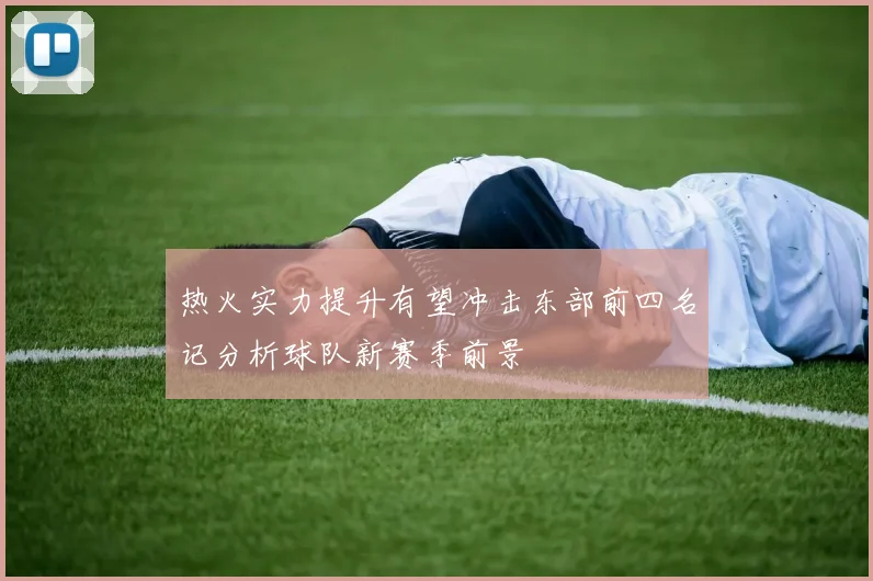 热火实力提升有望冲击东部前四名记分析球队新赛季前景