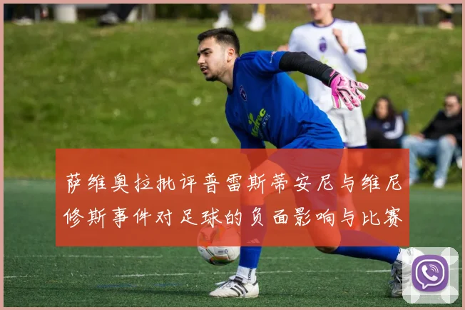萨维奥拉批评普雷斯蒂安尼与维尼修斯事件对足球的负面影响与比赛公正性