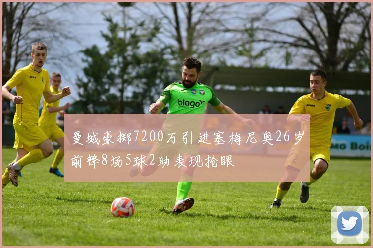 曼城豪掷7200万引进塞梅尼奥26岁前锋8场5球2助表现抢眼