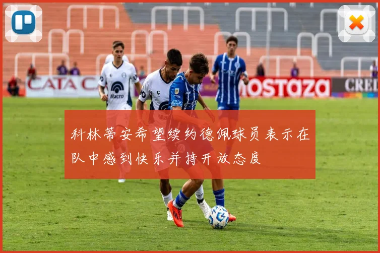 科林蒂安希望续约德佩球员表示在队中感到快乐并持开放态度
