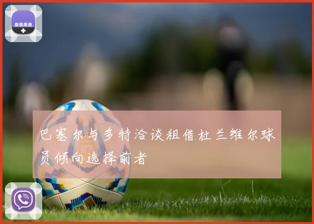 巴塞尔与多特洽谈租借杜兰维尔球员倾向选择前者