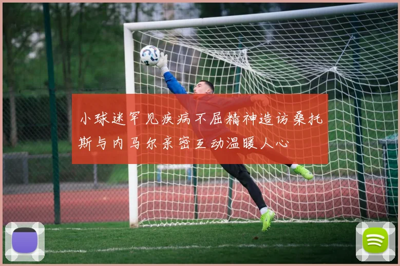 小球迷罕见疾病不屈精神造访桑托斯与内马尔亲密互动温暖人心