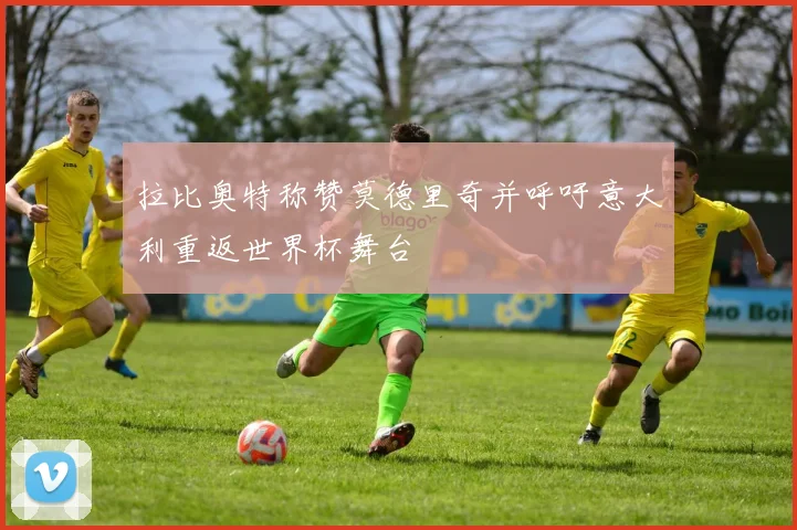 拉比奥特称赞莫德里奇并呼吁意大利重返世界杯舞台