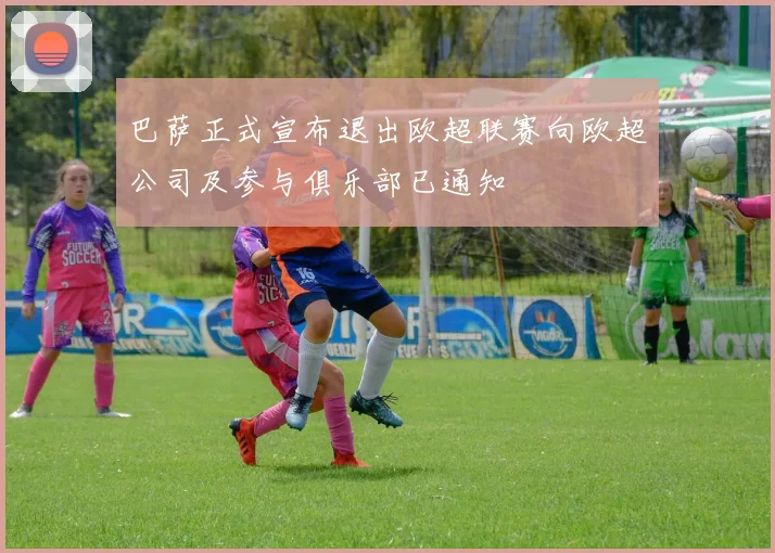 巴萨正式宣布退出欧超联赛向欧超公司及参与俱乐部已通知