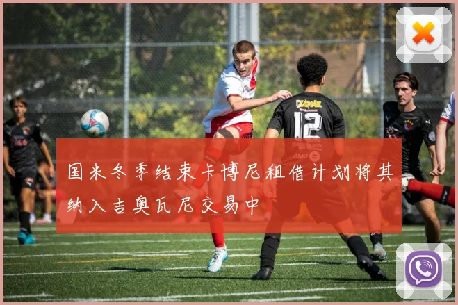 国米冬季结束卡博尼租借计划将其纳入吉奥瓦尼交易中