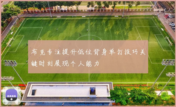 布克专注提升低位背身单打技巧关键时刻展现个人能力